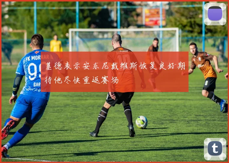 基德表示安东尼戴维斯恢复良好期待他尽快重返赛场