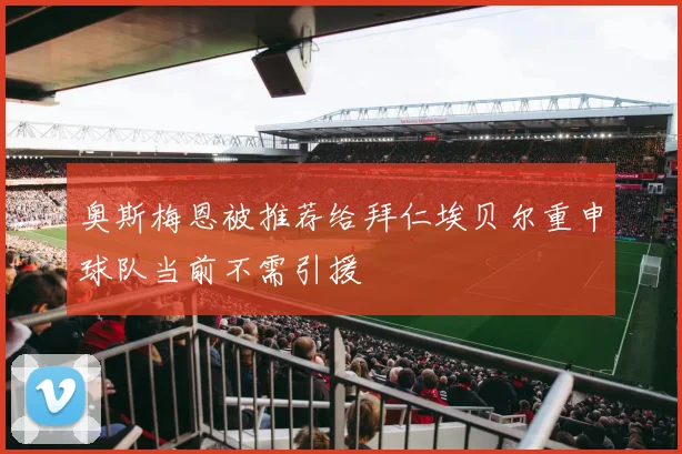 奥斯梅恩被推荐给拜仁埃贝尔重申球队当前不需引援