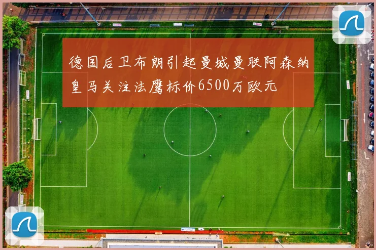 德国后卫布朗引起曼城曼联阿森纳皇马关注法鹰标价6500万欧元