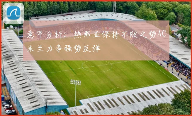 意甲分析：热那亚保持不败之势AC米兰力争强势反弹