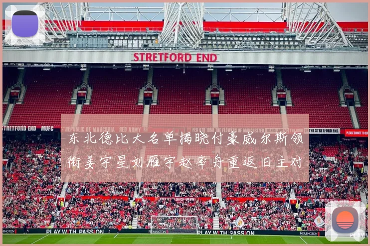 东北德比大名单揭晓付豪威尔斯领衔姜宇星刘雁宇赵率舟重返旧主对决