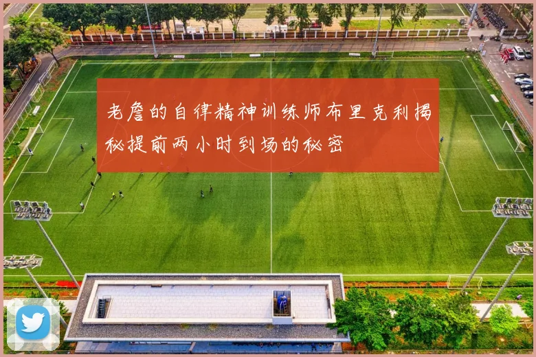 老詹的自律精神训练师布里克利揭秘提前两小时到场的秘密