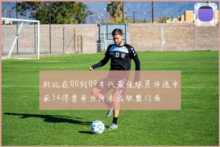 科比在00到09年代最佳球员评选中获54得票率为何未成联盟门面
