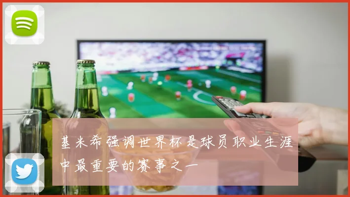 基米希强调世界杯是球员职业生涯中最重要的赛事之一