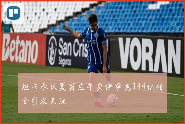 纽卡承认夏窗应早卖伊萨克144亿转会引发关注