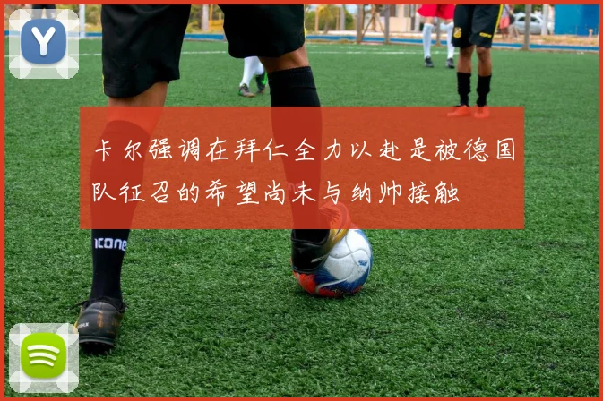 卡尔强调在拜仁全力以赴是被德国队征召的希望尚未与纳帅接触