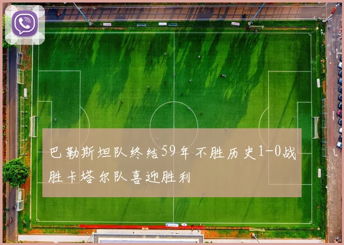 巴勒斯坦队终结59年不胜历史1-0战胜卡塔尔队喜迎胜利