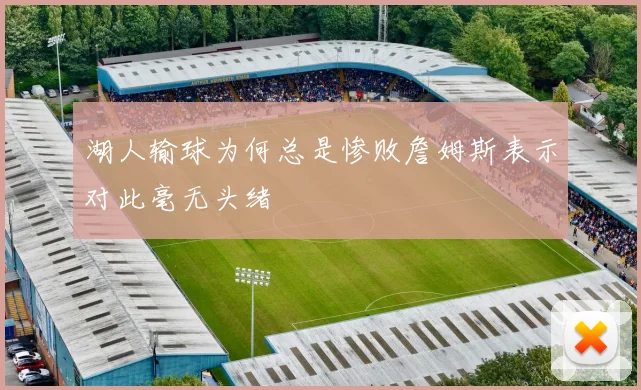 湖人输球为何总是惨败詹姆斯表示对此毫无头绪