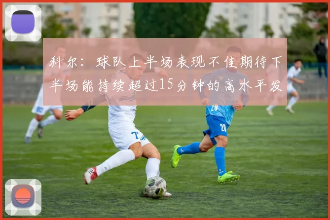 科尔：球队上半场表现不佳期待下半场能持续超过15分钟的高水平发挥