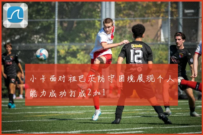 小卡面对祖巴茨防守困境展现个人能力成功打成2加1