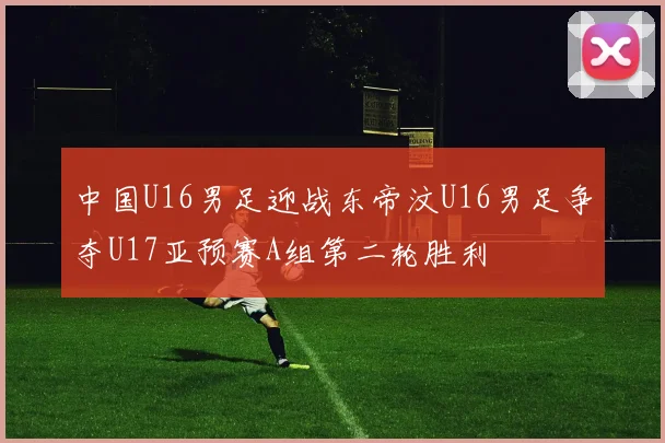 中国U16男足迎战东帝汶U16男足争夺U17亚预赛A组第二轮胜利