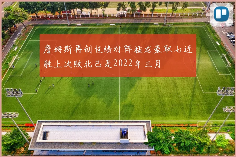 詹姆斯再创佳绩对阵猛龙豪取七连胜上次败北已是2022年三月