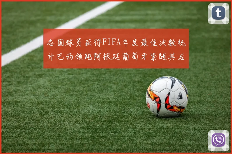各国球员获得FIFA年度最佳次数统计巴西领跑阿根廷葡萄牙紧随其后