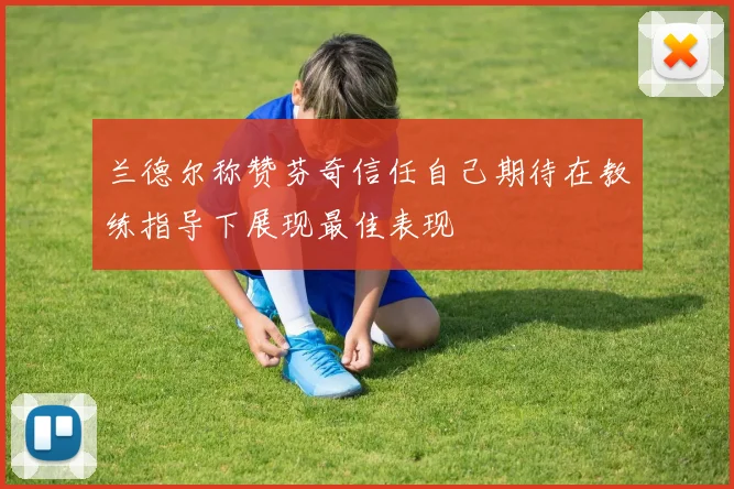 兰德尔称赞芬奇信任自己期待在教练指导下展现最佳表现