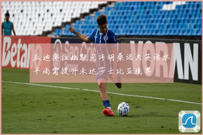 瓜迪奥拉幽默点评胡桑诺夫英语水平尚需提升未达莎士比亚境界