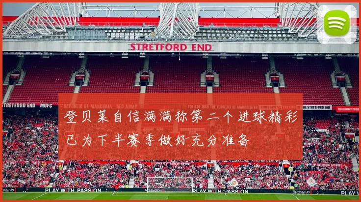 登贝莱自信满满称第二个进球精彩已为下半赛季做好充分准备