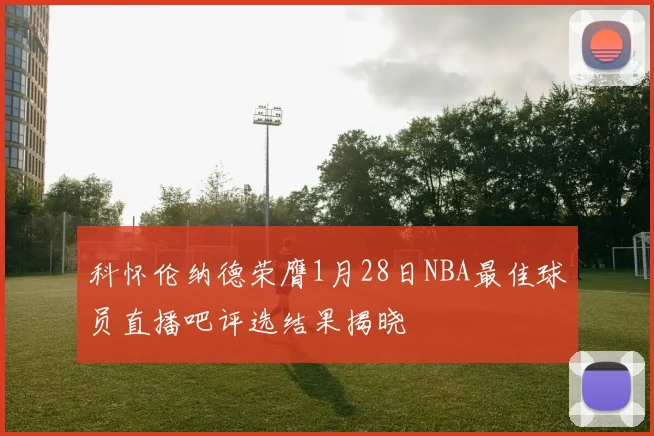 科怀伦纳德荣膺1月28日NBA最佳球员直播吧评选结果揭晓