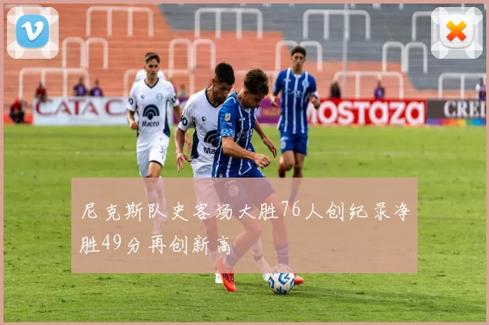 尼克斯队史客场大胜76人创纪录净胜49分再创新高